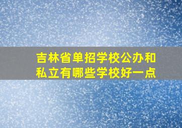 吉林省单招学校公办和私立有哪些学校好一点