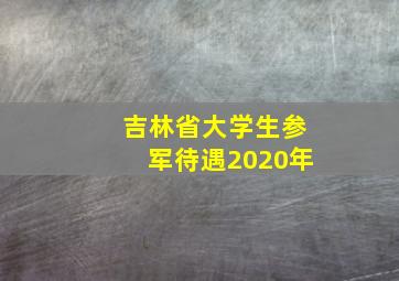 吉林省大学生参军待遇2020年