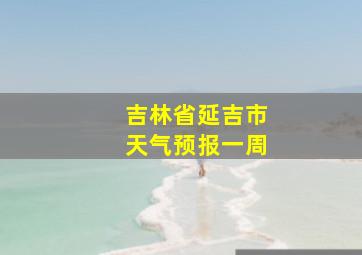 吉林省延吉市天气预报一周