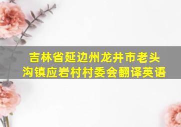 吉林省延边州龙井市老头沟镇应岩村村委会翻译英语