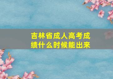 吉林省成人高考成绩什么时候能出来