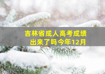 吉林省成人高考成绩出来了吗今年12月