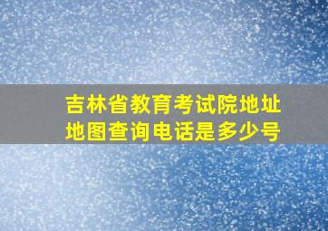 吉林省教育考试院地址地图查询电话是多少号