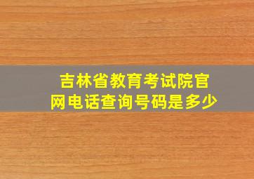 吉林省教育考试院官网电话查询号码是多少