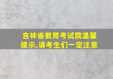 吉林省教育考试院温馨提示,请考生们一定注意