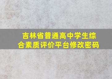 吉林省普通高中学生综合素质评价平台修改密码