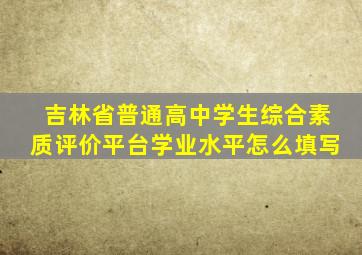 吉林省普通高中学生综合素质评价平台学业水平怎么填写