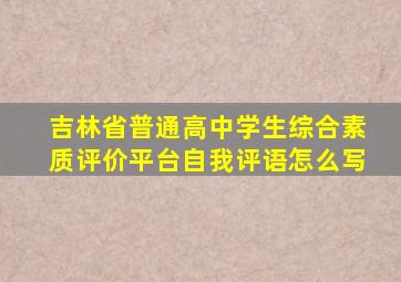 吉林省普通高中学生综合素质评价平台自我评语怎么写