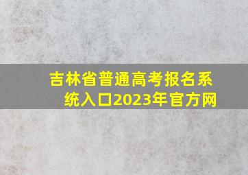 吉林省普通高考报名系统入口2023年官方网