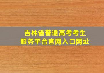 吉林省普通高考考生服务平台官网入口网址