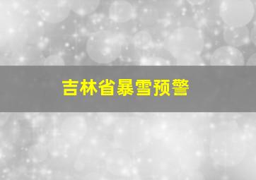 吉林省暴雪预警