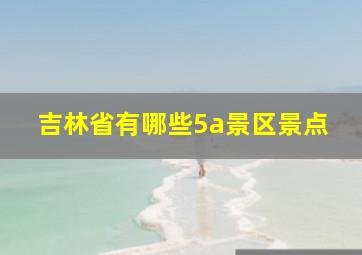 吉林省有哪些5a景区景点