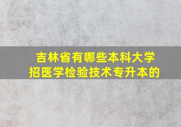 吉林省有哪些本科大学招医学检验技术专升本的