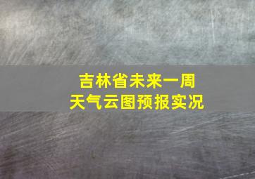 吉林省未来一周天气云图预报实况