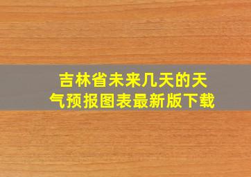 吉林省未来几天的天气预报图表最新版下载