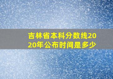 吉林省本科分数线2020年公布时间是多少