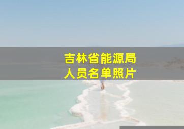 吉林省能源局人员名单照片