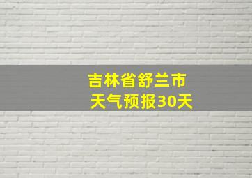 吉林省舒兰市天气预报30天