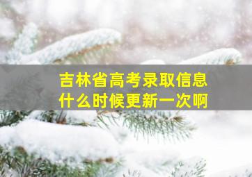 吉林省高考录取信息什么时候更新一次啊