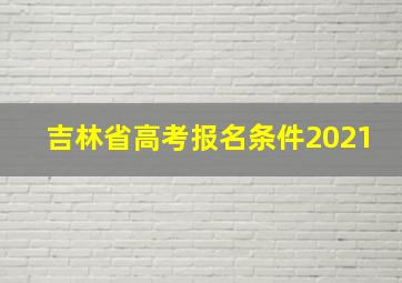 吉林省高考报名条件2021