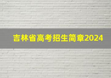 吉林省高考招生简章2024