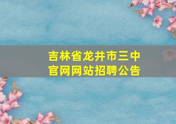 吉林省龙井市三中官网网站招聘公告