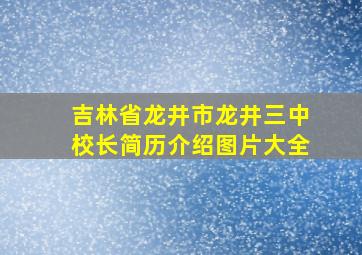 吉林省龙井市龙井三中校长简历介绍图片大全