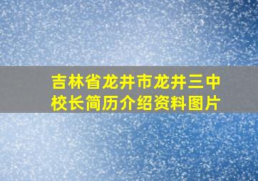 吉林省龙井市龙井三中校长简历介绍资料图片