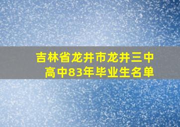 吉林省龙井市龙井三中高中83年毕业生名单