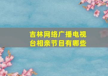 吉林网络广播电视台相亲节目有哪些