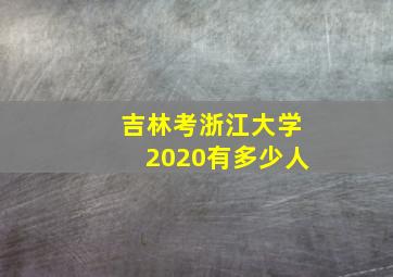 吉林考浙江大学2020有多少人