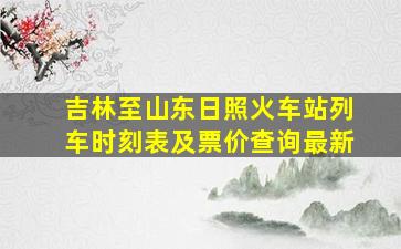 吉林至山东日照火车站列车时刻表及票价查询最新