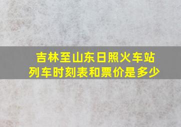 吉林至山东日照火车站列车时刻表和票价是多少