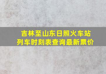 吉林至山东日照火车站列车时刻表查询最新票价