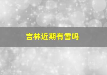 吉林近期有雪吗