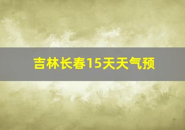 吉林长春15天天气预