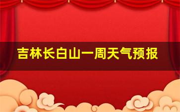 吉林长白山一周天气预报