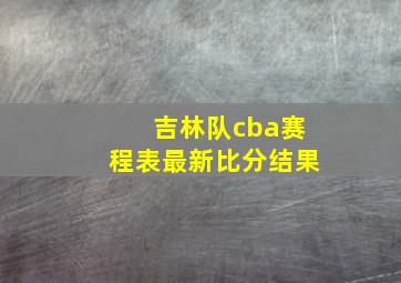 吉林队cba赛程表最新比分结果