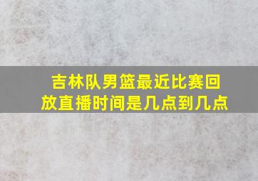 吉林队男篮最近比赛回放直播时间是几点到几点