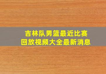 吉林队男篮最近比赛回放视频大全最新消息