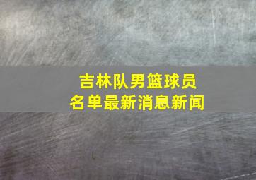 吉林队男篮球员名单最新消息新闻