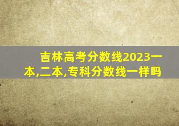 吉林高考分数线2023一本,二本,专科分数线一样吗