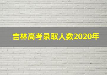 吉林高考录取人数2020年