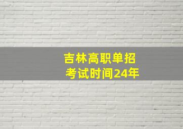 吉林高职单招考试时间24年