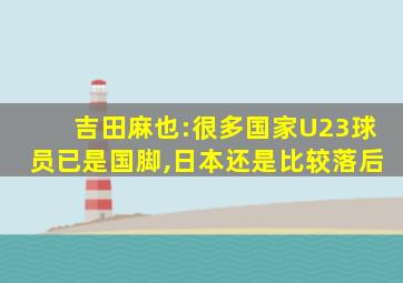 吉田麻也:很多国家U23球员已是国脚,日本还是比较落后