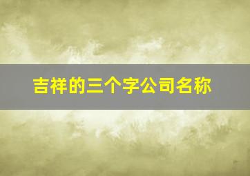 吉祥的三个字公司名称