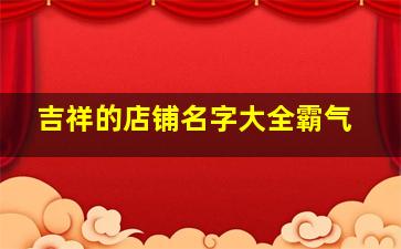 吉祥的店铺名字大全霸气