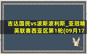 吉达国民vs波斯波利斯_亚冠精英联赛西亚区第1轮(09月17日)全场集锦