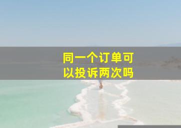 同一个订单可以投诉两次吗