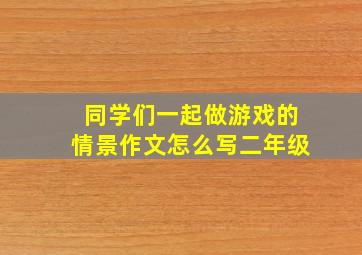 同学们一起做游戏的情景作文怎么写二年级